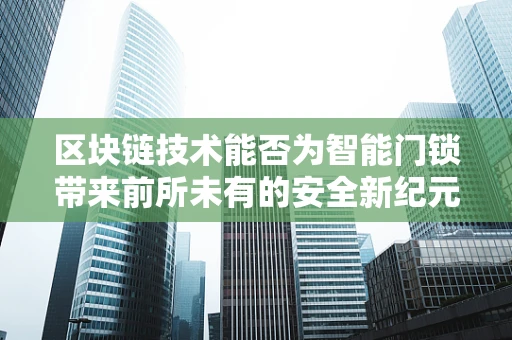 区块链技术能否为智能门锁带来前所未有的安全新纪元？