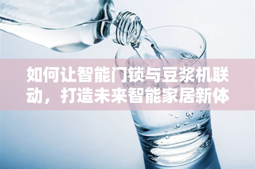 如何让智能门锁与豆浆机联动，打造未来智能家居新体验？