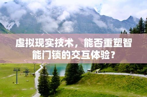 虚拟现实技术，能否重塑智能门锁的交互体验？