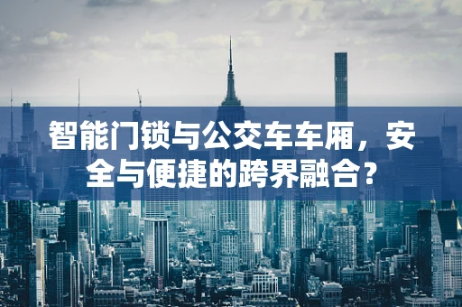 智能门锁与公交车车厢，安全与便捷的跨界融合？