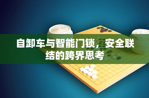 自卸车与智能门锁，安全联结的跨界思考