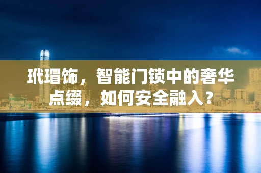 玳瑁饰，智能门锁中的奢华点缀，如何安全融入？