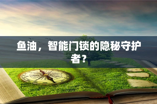 鱼油，智能门锁的隐秘守护者？
