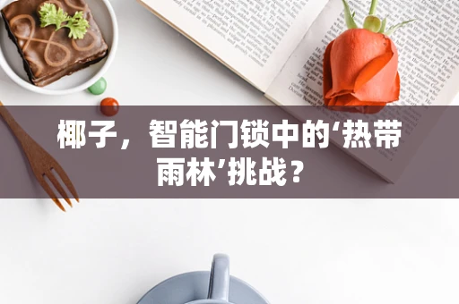 椰子，智能门锁中的‘热带雨林’挑战？