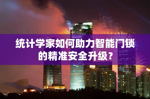 统计学家如何助力智能门锁的精准安全升级？