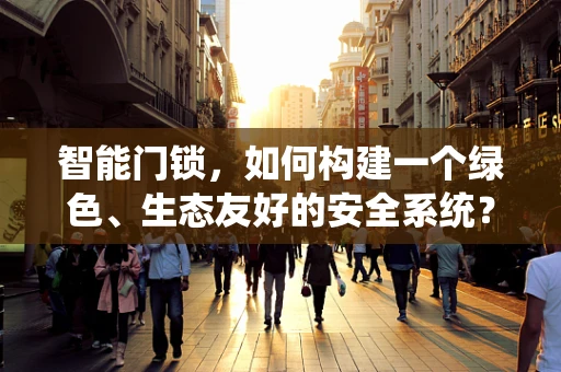 智能门锁，如何构建一个绿色、生态友好的安全系统？