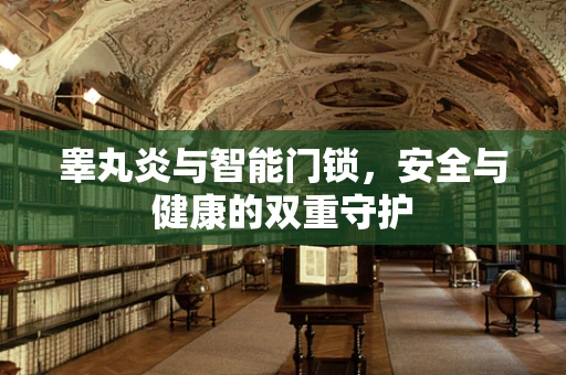 睾丸炎与智能门锁，安全与健康的双重守护