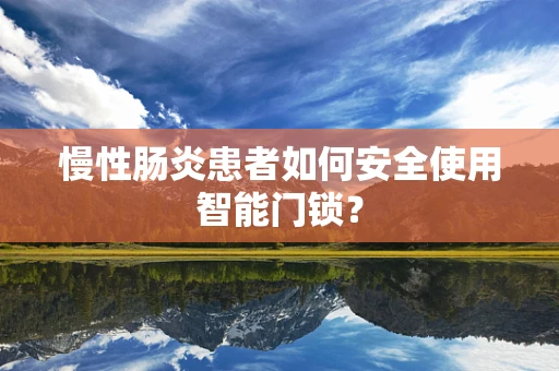 慢性肠炎患者如何安全使用智能门锁？