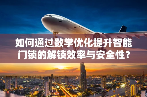 如何通过数学优化提升智能门锁的解锁效率与安全性？