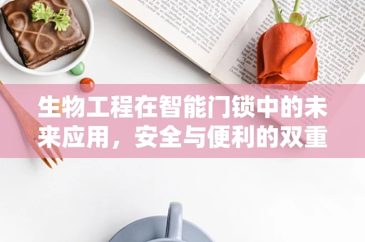 生物工程在智能门锁中的未来应用，安全与便利的双重飞跃？