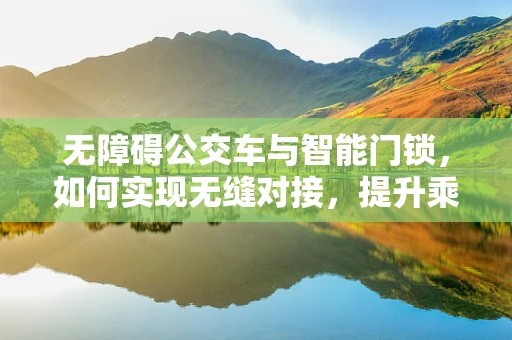 无障碍公交车与智能门锁，如何实现无缝对接，提升乘客体验？