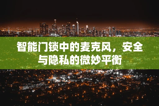 智能门锁中的麦克风，安全与隐私的微妙平衡