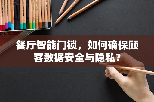 餐厅智能门锁，如何确保顾客数据安全与隐私？