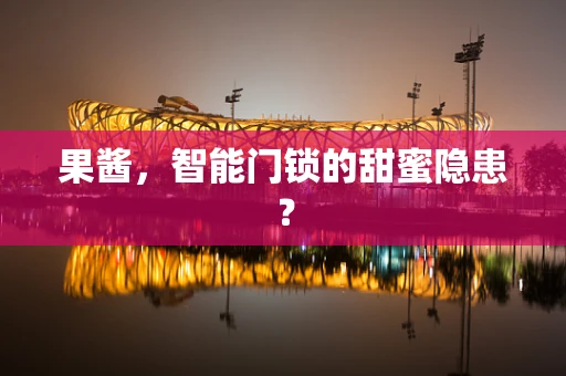 果酱，智能门锁的甜蜜隐患？