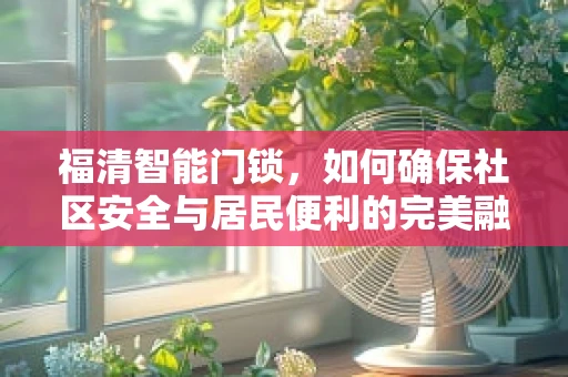 福清智能门锁，如何确保社区安全与居民便利的完美融合？