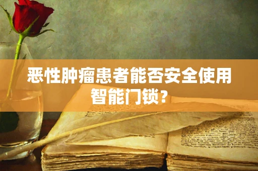 恶性肿瘤患者能否安全使用智能门锁？