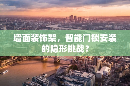 墙面装饰架，智能门锁安装的隐形挑战？