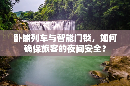 卧铺列车与智能门锁，如何确保旅客的夜间安全？