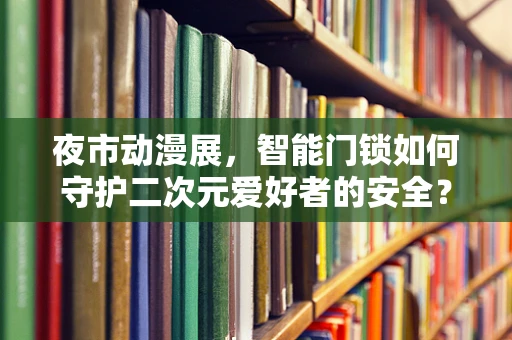 夜市动漫展，智能门锁如何守护二次元爱好者的安全？