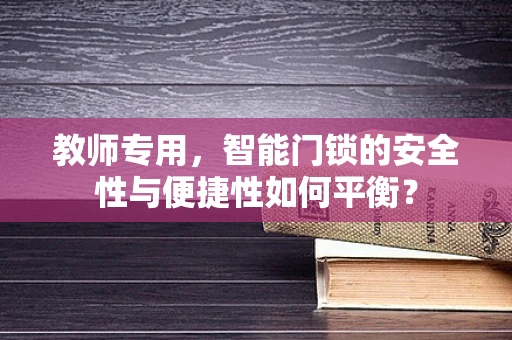 教师专用，智能门锁的安全性与便捷性如何平衡？