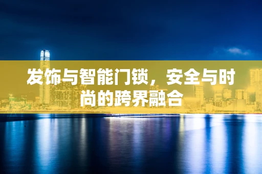 发饰与智能门锁，安全与时尚的跨界融合