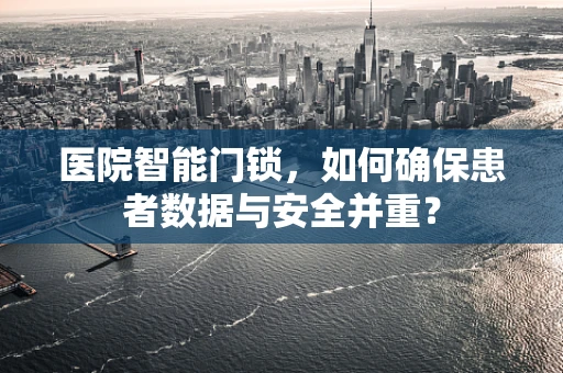 医院智能门锁，如何确保患者数据与安全并重？