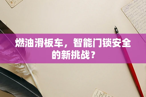燃油滑板车，智能门锁安全的新挑战？