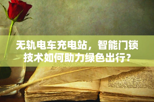 无轨电车充电站，智能门锁技术如何助力绿色出行？