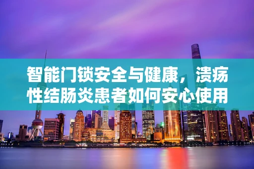 智能门锁安全与健康，溃疡性结肠炎患者如何安心使用？