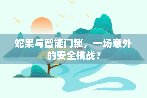 蛇果与智能门锁，一场意外的安全挑战？