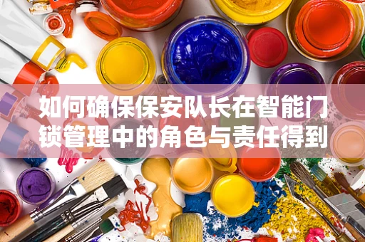 如何确保保安队长在智能门锁管理中的角色与责任得到充分发挥？