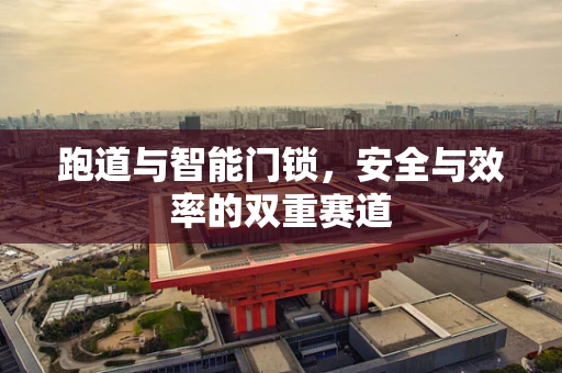 跑道与智能门锁，安全与效率的双重赛道