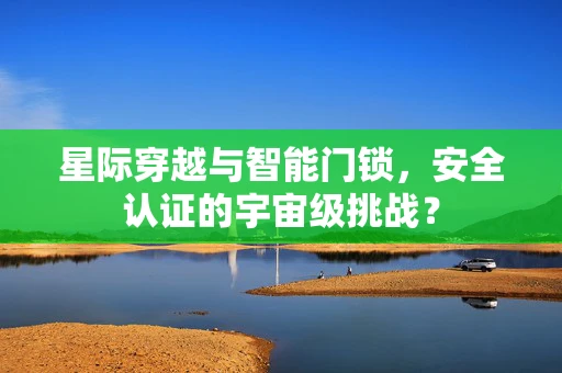 星际穿越与智能门锁，安全认证的宇宙级挑战？