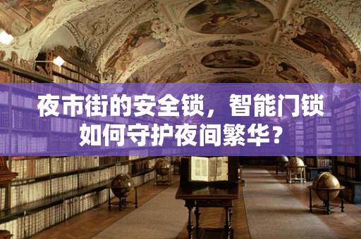 夜市街的安全锁，智能门锁如何守护夜间繁华？