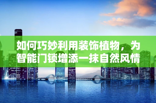 如何巧妙利用装饰植物，为智能门锁增添一抹自然风情？